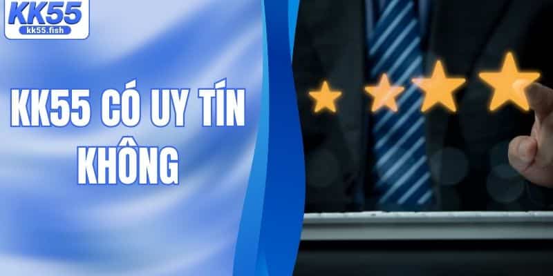 KK55 Có Uy Tín Không? Sự Thật Về Nhà Cái Đang Hot