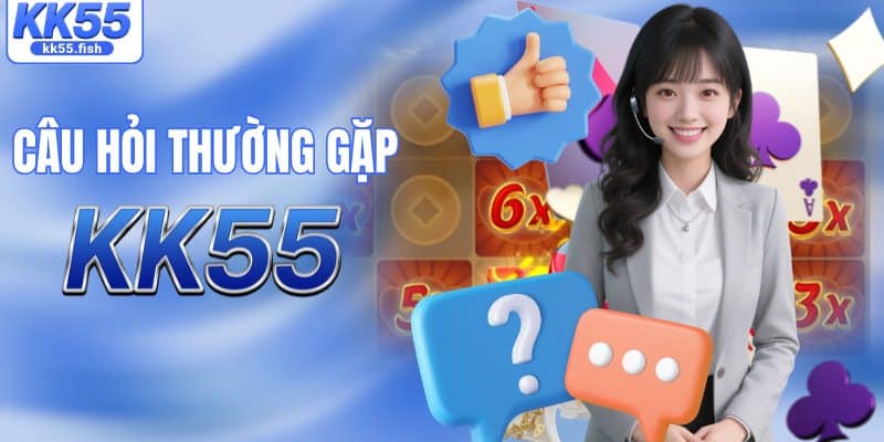 Tổng hợp các câu hỏi thường gặp tại KK55 Tổng hợp các câu hỏi thường gặp tại KK55